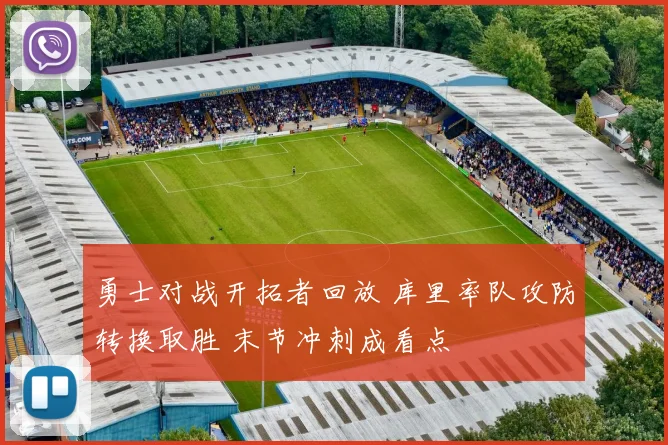 勇士对战开拓者回放 库里率队攻防转换取胜 末节冲刺成看点