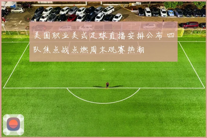 美国职业美式足球直播安排公布 四队焦点战点燃周末观赛热潮