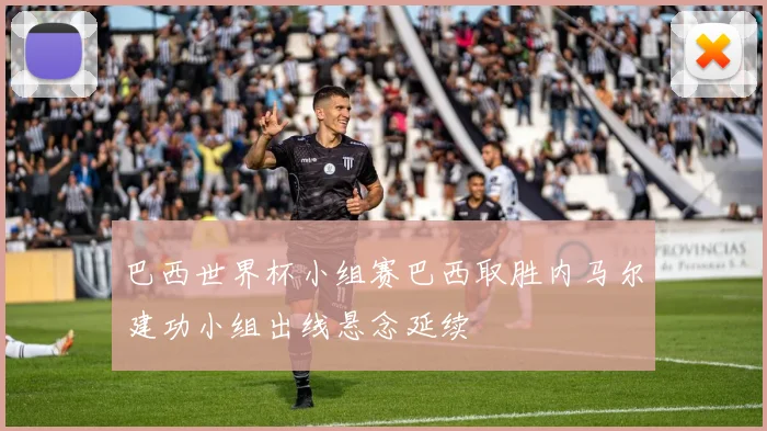 巴西世界杯小组赛巴西取胜内马尔建功小组出线悬念延续