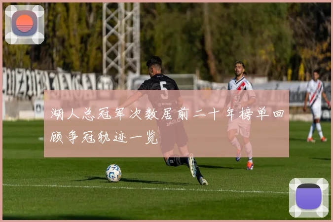 湖人总冠军次数居前二十年榜单回顾争冠轨迹一览