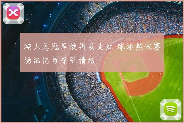 湖人总冠军梗再度走红 球迷热议赛场记忆与夺冠情结