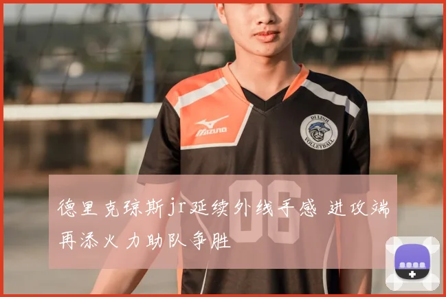 德里克琼斯jr延续外线手感 进攻端再添火力助队争胜