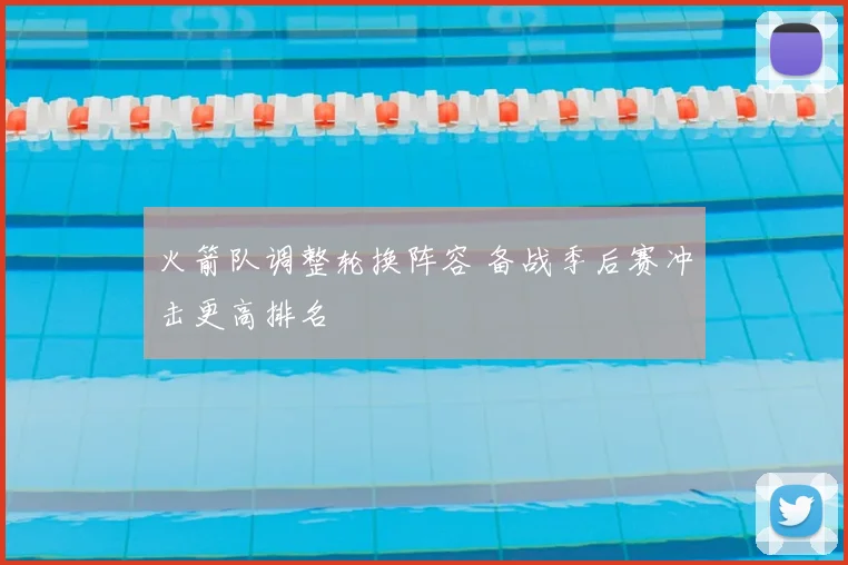 火箭队调整轮换阵容 备战季后赛冲击更高排名