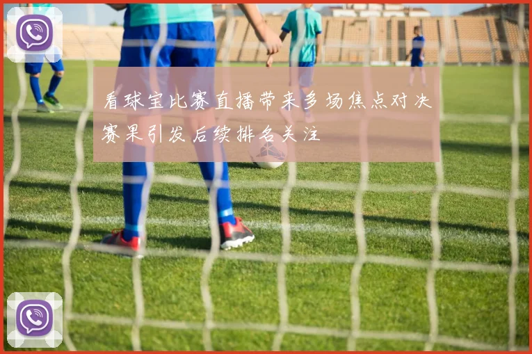 看球宝比赛直播带来多场焦点对决赛果引发后续排名关注