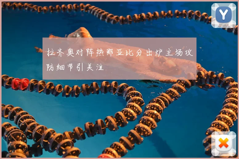 拉齐奥对阵热那亚比分出炉主场攻防细节引关注