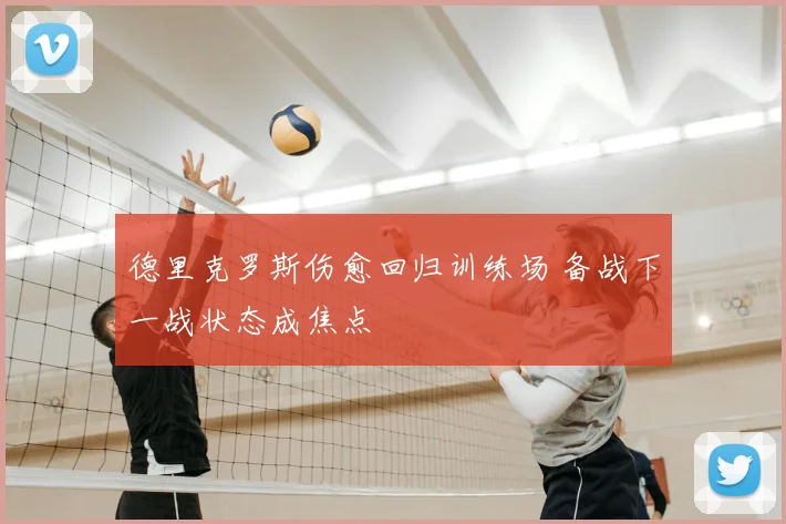 德里克罗斯伤愈回归训练场 备战下一战状态成焦点