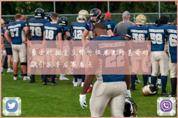 勇士对掘金交锋升级库里约基奇对飙引发季后赛看点