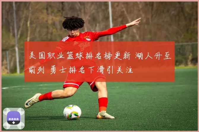 美国职业篮球排名榜更新 湖人升至前列 勇士排名下滑引关注