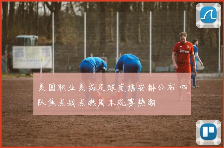 美国职业美式足球直播安排公布 四队焦点战点燃周末观赛热潮